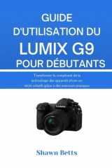 GUIDE D'UTILISATION DU LUMIX G9 POUR DÉBUTANTS: Transformer la complexité de la technologie des appareils photo en récits créatifs grâce à des exercices pratiques (French Edition) cover image
