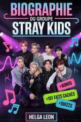 Biographie du groupe Stray Kids: L'histoire complète de Bang Chan, Lee Know, Changbin, Hyunjin, Han, Felix, Seungmin et I.N — avec 101 faits cachés, ... et quiz amusants de fans (French Edition) cover image