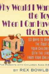 Why Would I Want the Toy when I Can Have the Box? 101 Ways to Get the Most from Your Children, with the Least from Your Wallet : for Parents with Children Ages 3-6 cover image