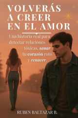 Volverás a Creer en el Amor: Una historia real para soltar relaciones tóxicas, sanar tu corazón roto y volver a brillar (Spanish Edition) cover image