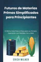 Futuros de Materias Primas Simplificados para Principiantes: El Último Guía Paso a Paso para su Primera Operación con Petróleo, Oro y Maíz (Spanish Edition) cover image
