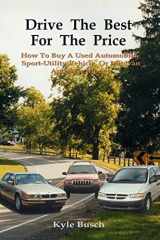 Drive the Best for the Price How to Buy a Used Automobile, Sport-Utility Vehicle, Or Minivan and Save Money cover image
