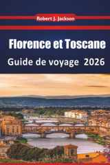 Florence et Toscane Guide de voyage 2026: Explorer les monuments de la Renaissance, les routes viticoles, le musée, les traditions culinaires locales ... du centre de l'Italie (French Edition) cover image
