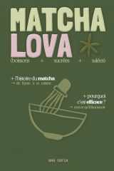 MATCHA LOVA : Mon guide complet du matcha: Histoire, rituels et mes recettes préférées (boissons, sucrés, salés) - Remplace le café (French Edition) cover image