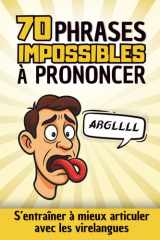 70 Phrases IMPOSSIBLES à Prononcer: S'entraîner à mieux articuler avec les virelangues | Exercices de diction, d'articulation, de prononciation et ... adultes, enfants et ados (French Edition) cover image