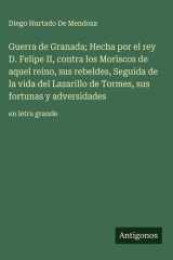 Guerra de Granada; Hecha por el rey D. Felipe II, contra los Moriscos de aquel reino, sus rebeldes, Seguida de la vida del Lazarillo de Tormes, sus fortunas y adversidades - en letra grande cover image