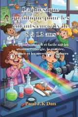 La physique quantique pour les enfants curieux de 8 à 12 ans: Un guide amusant et facile sur les atomes, l'énergie, la matière, l'espace et les secrets de l'univers (French Edition) cover image