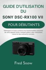 GUIDE D'UTILISATION DU SONY DSC-RX100 VII POUR DÉBUTANTS: Débloquez en toute confiance les fonctionnalités avancées de votre appareil photo compact ... et des scénarios concrets. (French Edition) cover image