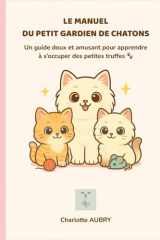 Le Manuel du Petit Gardien de Chatons : Apprendre à s’occuper d’un chaton avec douceur (6–12 ans): Un guide illustré écrit par une éleveuse féline – ... coloriages, quiz et diplôme (French Edition) cover image