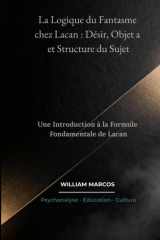 La Logique du Fantasme chez Lacan : Désir, Objet a et Structure du Sujet: Une Introduction à la Formule Fondamentale de Lacan (Psychanalyse et histoire de la psychanalyse) (French Edition) cover image