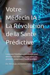 Votre Médecin IA : La Révolution de la Santé Prédictive: Comment l'intelligence artificielle peut détecter vos maladies avant même les premiers symptômes | Guide pratique (French Edition) cover image