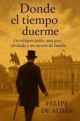 Donde el tiempo duerme: Un relojero judío, una joya olvidada y un secreto de familia (Spanish Edition) cover image