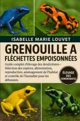 GRENOUILLE À FLÉCHETTES EMPOISONNÉES: Guide complet d'élevage des dendrobates – Sélection des espèces, alimentation, reproduction, aménagement de ... pour les débutants (French Edition) cover image