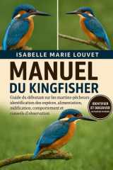 MANUEL DU KINGFISHER: Guide du débutant sur les martins-pêcheurs : identification des espèces, alimentation, nidification, comportement et conseils d’observation (French Edition) cover image
