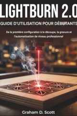 GUIDE D'UTILISATION DE LIGHTBURN 2.0 POUR DÉBUTANTS: De la configuration initiale à la découpe, la gravure et l'automatisation de niveau professionnel (French Edition) cover image
