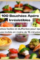 100 Bouchées Apéro Irrésistibles: Recettes faciles et bluffantes pour épater vos invités en moins de 15 minutes (French Edition) cover image