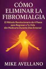 CÓMO ELIMINAR LA FIBROMIALGIA: El Método Revolucionario de 4 Pasos para Regresar a Tu Vida ¡Sin Medicarte Durante Días Enteros! (Fibromialgia sanada !) (Spanish Edition) cover image