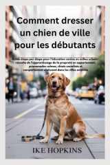 Comment dresser un chien de ville pour les débutants: Guide étape par étape pour l'éducation canine en milieu urbain : réussite de l'apprentissage de ... promenades calmes, ch (French Edition) cover image