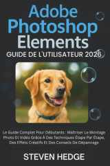Adobe Photoshop Elements Guide De L'utilisateur 2026: Le Guide Complet Pour Débutants : Maîtriser Le Montage Photo Et Vidéo Grâce À Des Techniques ... Et Des Conseils De Dépannage (French Edition) cover image