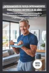 Entrenamiento de Fuerza Entrenamientos Para Personas Mayores De 60 Años - Ejercicios Paso A Paso Para Mejorar El Equilibrio, Aumentar La Estabilidad Y Promover La Longevidad Para Una Vida Activa cover image