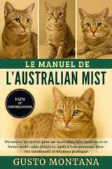LE MANUEL DE L’AUSTRALIAN MIST: Découvrez les secrets pour un Australian Mist heureux et en bonne santé: soins complets, outils d’entraînement, ... et solutions pratiques (French Edition) cover image