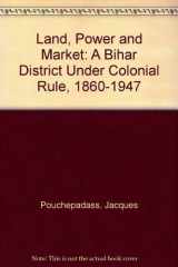 Land, Power and Market: A Bihar District Under Colonial Rule, 1860-1947 cover image