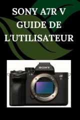 Sony A7R V Guide de l'utilisateur: Un manuel pas à pas pour débutants et seniors couvrant les fonctionnalités essentielles de l'appareil photo, les ... les conseils, les astuces (French Edition) cover image
