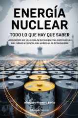 Energía Nuclear: Todo Lo Que Hay Que Saber: Un recorrido por la ciencia, la tecnología y las controversias que rodean al recurso más poderoso de la humanidad (Spanish Edition) cover image