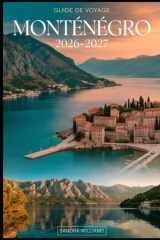 GUIDE DE VOYAGE MONTÉNÉGRO 2026–2027: Votre guide essentiel pour explorer la côte, les montagnes, les parcs nationaux, la culture, la gastronomie et les incontournables du Monténégro (French Edition) cover image