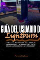 Guía del Usuario de Lightburn - Un manual paso a paso para diseñar con propósito, crear con precisión y crear proyectos duraderos cover image