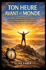 Ton Heure Avant le Monde: La routine matinale sur-mesure, adaptée à votre biologie, pour éliminer l’anxiété et libérer 2 heures de productivité par jour. (French Edition) cover image