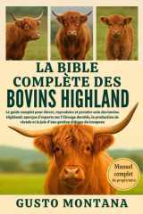 LA BIBLE COMPLÈTE DES BOVINS HIGHLAND: Le guide complet pour élever, reproduire et prendre soin des bovins Highland: aperçus d’experts sur l’élevage ... gestion éthique du troupeau (French Edition) cover image