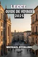 Lecce Guide De Voyage 2025: « Découvrez le cœur du Salento à travers sa culture, sa cuisine et son charme intemporel » (French Edition) cover image