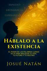 Háblalo a la existencia - El poder de las palabras llenas de fe para moldear tu vida, tu futuro y tu destino cover image