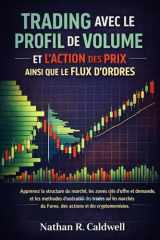 TRADING AVEC LE PROFIL DE VOLUME ET L’ACTION DES PRIX AINSI QUE LE FLUX D’ORDRES: Apprenez la structure du marché, les zones clés d’offre et de ... des trades sur les (French Edition) cover image
