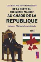 De la quête du troisième mandat au chaos de la république:: Lettre au Machiavel centrafricain (French Edition) cover image