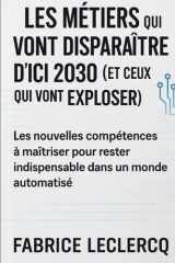 Les Métiers qui Vont Disparaître d’Ici 2030 (et Ceux Qui Vont Exploser): Les nouvelles compétences à maîtriser pour rester indispensable dans un monde automatisé (French Edition) cover image
