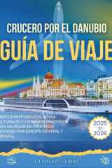 CRUCERO POR EL DANUBIO GUÍA DE VIAJE 2025 – 2026: PUERTOS PINTORESCOS, JOYAS CULTURALES Y CONSEJOS PRÁCTICOS PARA NAVEGAR EN CRUCEROS FLUVIALES POR EUROPA CENTRAL Y ORIENTAL (Spanish Edition) cover image