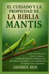 El Cuidado Y La Propiedad de la Biblia de la Mantis - La guía definitiva de la mantis religiosa: cuidado de mascotas, configuración del hábitat, alimentación, cría e identificación de especies para entusiastas cover image