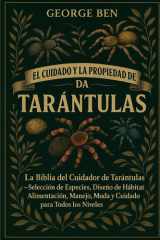 El Cuidado Y La Propiedad de la Biblia de Las Tarántulas - La Biblia del Cuidador de Tarántulas - Selección de Especies, Diseño de Hábitat, Alimentación, Manejo, Muda y Cuidado para Todos los Niveles cover image