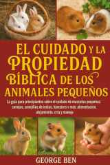El Cuidado Y La Propiedad Bíblica de Los Animales Pequeños - La guía para principiantes sobre el cuidado de mascotas pequeñas: conejos, conejillos de indias, hámsters y más: alimentación, alojamiento, cría y manejo cover image