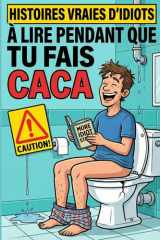 Histoires Réelles d’Idiots à Lire Pendant que Tu Fais Caca – Cadeau Humour Irrévérencieux pour Adultes: Passe-temps amusants à lire aux toilettes : ... dans la salle de bain (French Edition) cover image