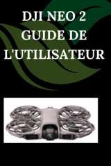 DJI Neo 2 Guide de l'utilisateur: Un manuel pas à pas pour débutants et seniors couvrant les fonctionnalités essentielles de l'appareil photo, les ... les conseils, les astuces (French Edition) cover image