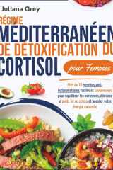 Régime méditerranéen de détoxification du cortisol pour Femmes: Plus de 75 recettes anti-inflammatoires faciles et savoureuses pour équilibrer les ... lié au stress et booster (French Edition) cover image