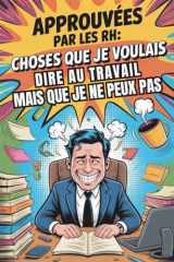 Cadeau collegue de travail humoristique: Approuvées par les RH : Choses que je voulais dire au travail mais que je ne peux pas | Cadeau drole pour adulte, homme et femme. (French Edition) cover image