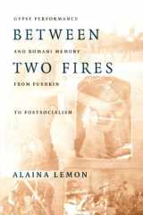 Between Two Fires Gypsy Performance and Romani Memory from Pushkin to Post-Socialism cover image