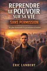 Reprendre le Pouvoir sur Sa Vie Sans Permission: Ne plus demander la permission d'exister (French Edition) cover image