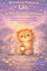 10 Histoires Magiques de Léo, le Petit Lion Lumineux: Un voyage tendre et poétique pour éveiller la confiance, l'amitié et la joie chez les 3-6 ans (French Edition) cover image