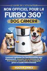 Le Guide de l'utilisateur non officiel pour la Furbo 360° Dog Camera: Comment optimiser les fonctionnalités sans abonnement, résoudre les problèmes de Wi-Fi et dresser votre animal de compagnie gr cover image