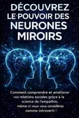 DÉCOUVREZ LE POUVOIR DES NEURONES MIROIRS: Comment comprendre et améliorer vos relations sociales grâce à la science de l'empathie, même si vous vous ... introverti ! (hyperempathie) (French Edition) cover image